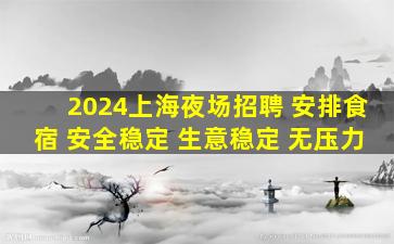 2024上海夜场招聘 安排食宿 安全稳定 生意稳定 无压力